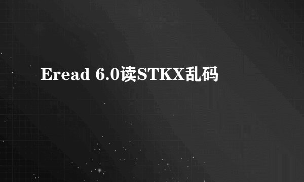 Eread 6.0读STKX乱码