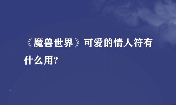 《魔兽世界》可爱的情人符有什么用?