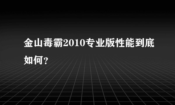 金山毒霸2010专业版性能到底如何？
