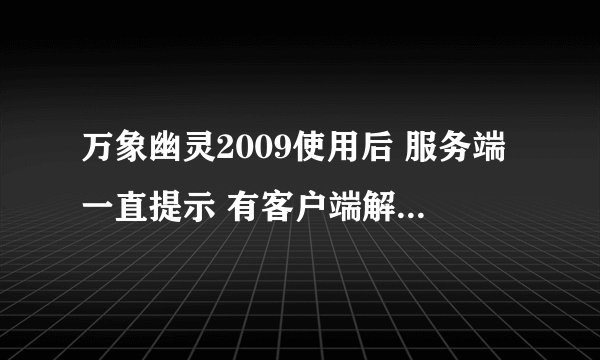 万象幽灵2009使用后 服务端一直提示 有客户端解锁 怎么解决？？？？