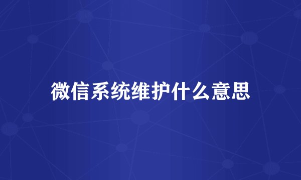 微信系统维护什么意思