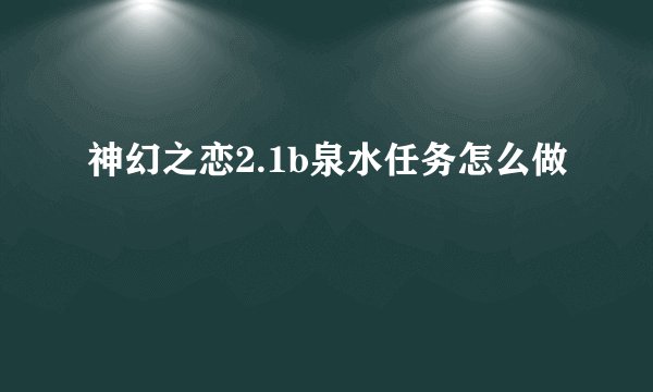 神幻之恋2.1b泉水任务怎么做