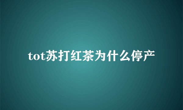 tot苏打红茶为什么停产