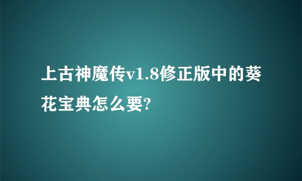 上古神魔传v1.8修正版中的葵花宝典怎么要?