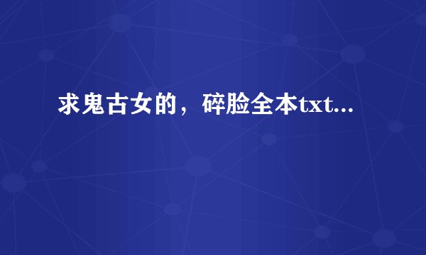 求鬼古女的，碎脸全本txt...