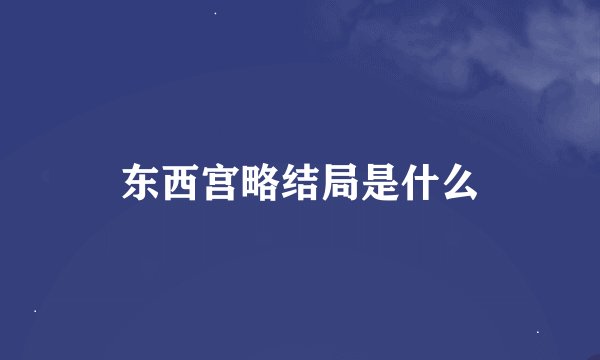 东西宫略结局是什么