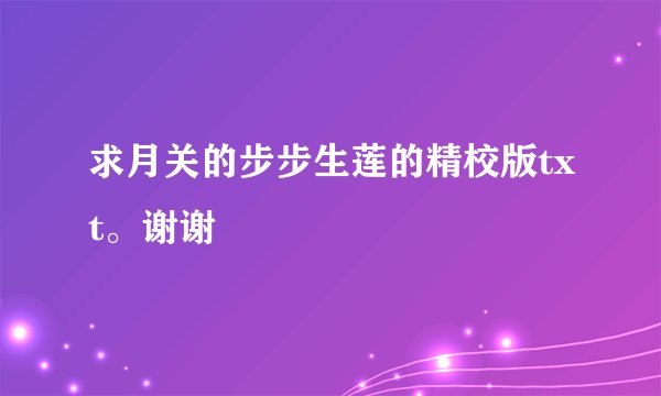 求月关的步步生莲的精校版txt。谢谢