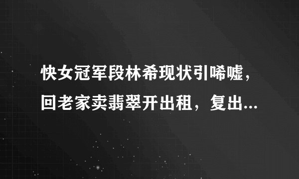 快女冠军段林希现状引唏嘘，回老家卖翡翠开出租，复出仅十几元，你怎么看