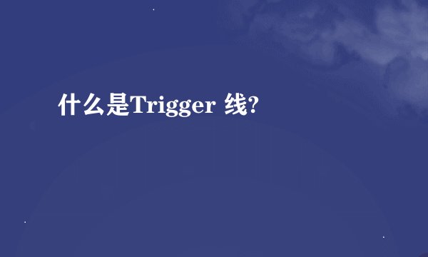 什么是Trigger 线?