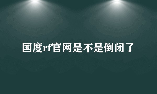 国度rf官网是不是倒闭了
