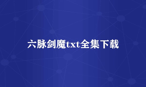 六脉剑魔txt全集下载
