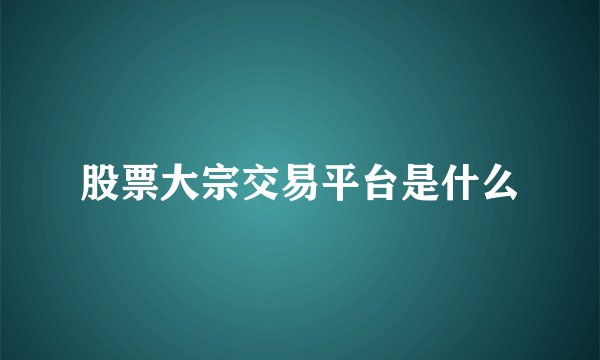 股票大宗交易平台是什么