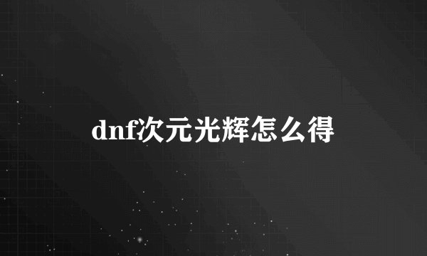 dnf次元光辉怎么得
