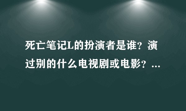 死亡笔记L的扮演者是谁？演过别的什么电视剧或电影？求资源!