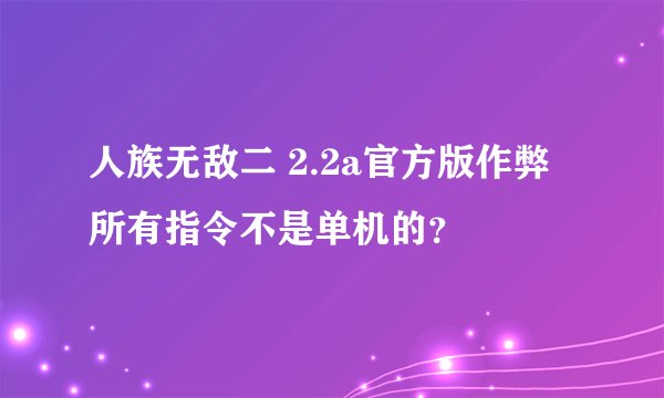 人族无敌二 2.2a官方版作弊所有指令不是单机的？