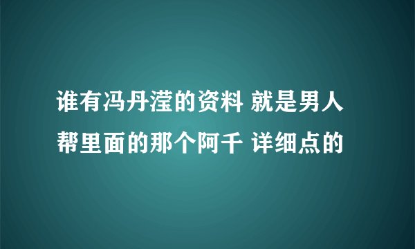 谁有冯丹滢的资料 就是男人帮里面的那个阿千 详细点的
