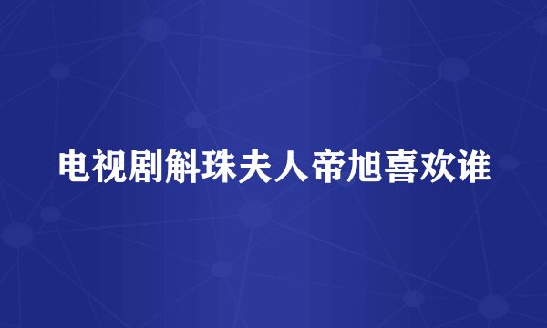 电视剧斛珠夫人帝旭喜欢谁