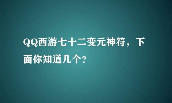 QQ西游七十二变元神符，下面你知道几个？