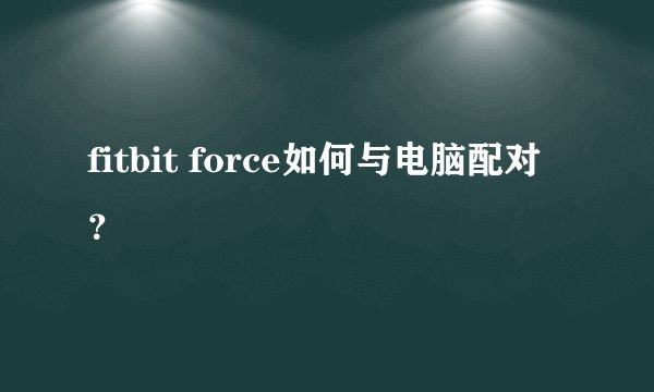 fitbit force如何与电脑配对？
