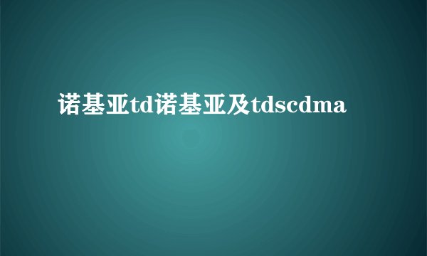 诺基亚td诺基亚及tdscdma
