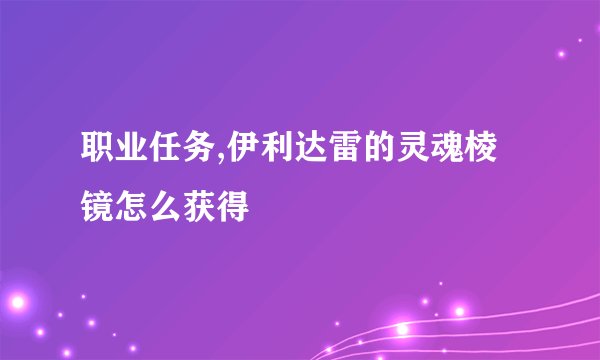 职业任务,伊利达雷的灵魂棱镜怎么获得