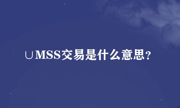 ∪MSS交易是什么意思？