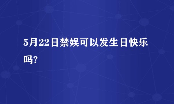 5月22日禁娱可以发生日快乐吗?