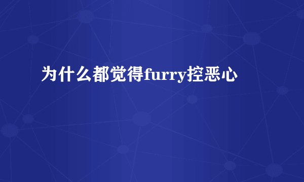 为什么都觉得furry控恶心