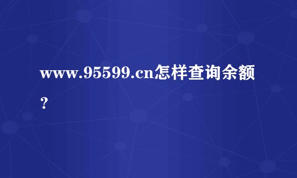 www.95599.cn怎样查询余额？