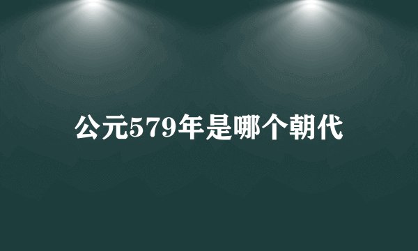 公元579年是哪个朝代