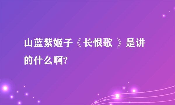 山蓝紫姬子《长恨歌 》是讲的什么啊?
