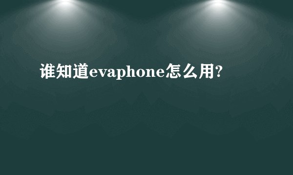 谁知道evaphone怎么用?