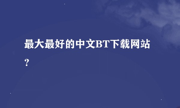 最大最好的中文BT下载网站？