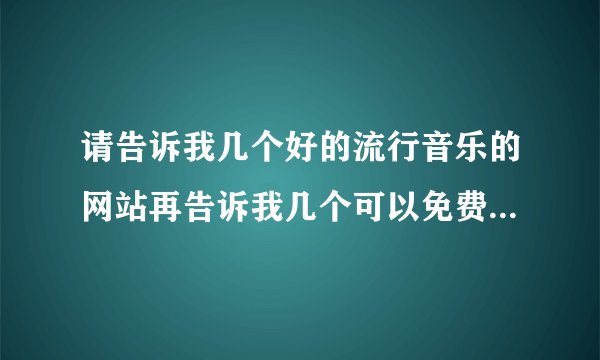 请告诉我几个好的流行音乐的网站再告诉我几个可以免费下载电影的手机网站