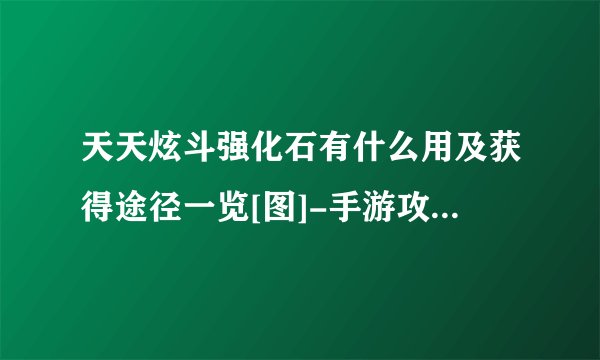 天天炫斗强化石有什么用及获得途径一览[图]-手游攻略-游戏鸟手游网
