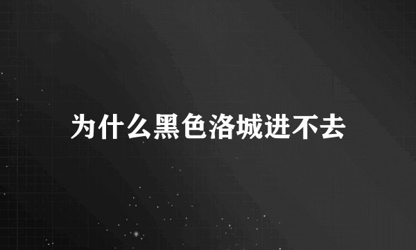 为什么黑色洛城进不去