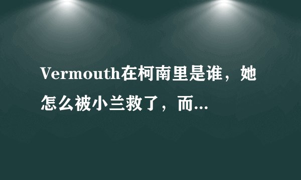 Vermouth在柯南里是谁，她怎么被小兰救了，而且跟有希子什么关系
