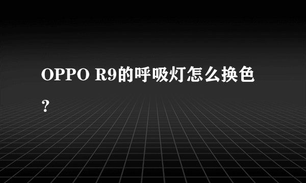 OPPO R9的呼吸灯怎么换色？