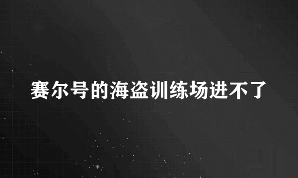 赛尔号的海盗训练场进不了