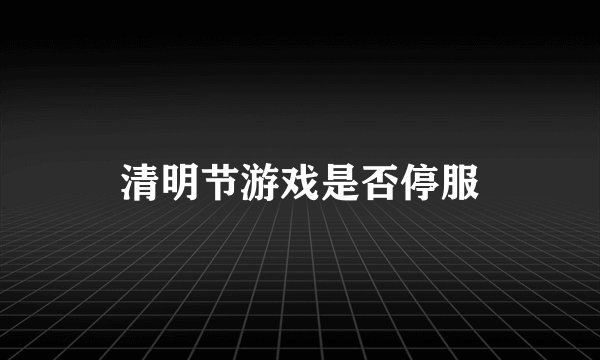 清明节游戏是否停服