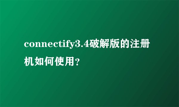 connectify3.4破解版的注册机如何使用？