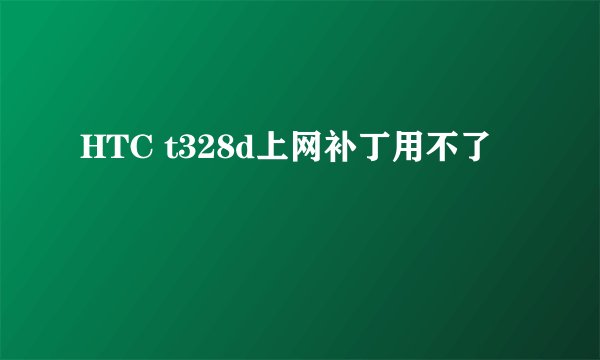 HTC t328d上网补丁用不了