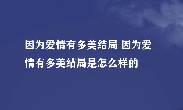 因为爱情有多美结局 因为爱情有多美结局是怎么样的