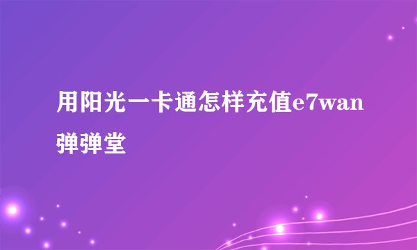 用阳光一卡通怎样充值e7wan弹弹堂