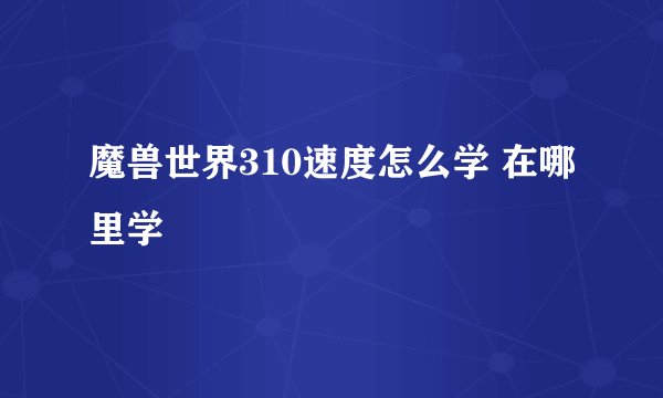魔兽世界310速度怎么学 在哪里学