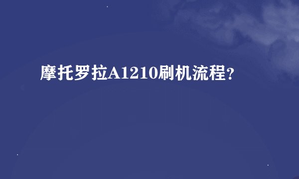 摩托罗拉A1210刷机流程？