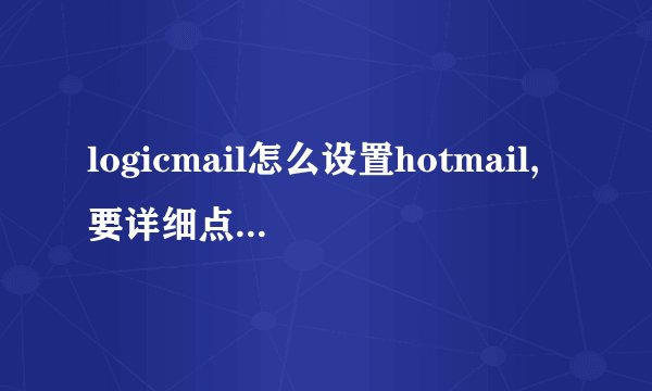 logicmail怎么设置hotmail,要详细点，不要拿gmail举例