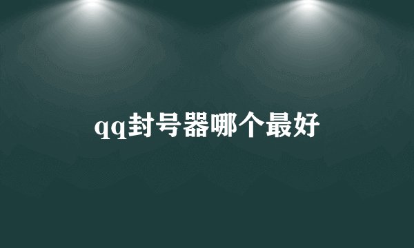 qq封号器哪个最好