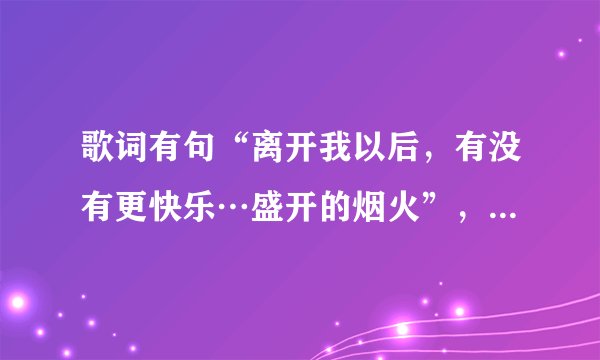歌词有句“离开我以后，有没有更快乐…盛开的烟火”，这是什么歌