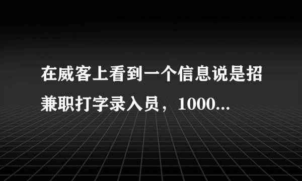 在威客上看到一个信息说是招兼职打字录入员，1000元/万字这个信息可信能做吗？